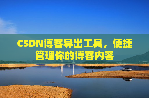 CSDN博客导出工具，便捷管理你的博客内容